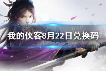 《我的侠客》兑换码8.22 兑换码口令码2021年8月22日