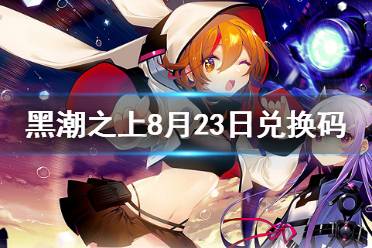 《黑潮之上》8月23日兑换码一览 8月23日最新兑换码是什么