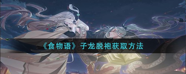 《食物语》子龙脱袍获取方法