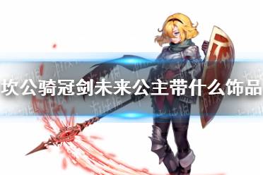 《坎公骑冠剑》未来公主带什么饰品 未来公主饰品推荐