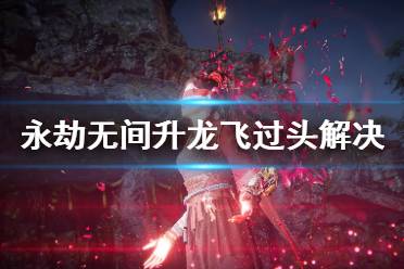 《永劫无间》升龙飞过头怎么办