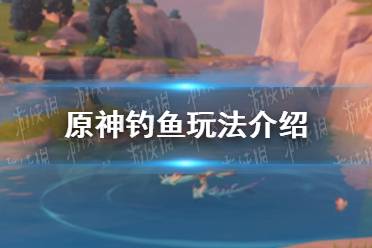 《原神手游》钓鱼玩法介绍 钓鱼怎么玩
