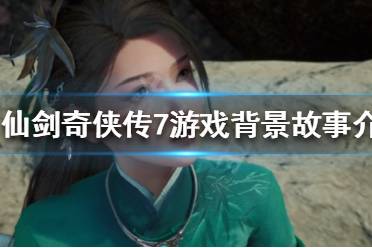 《仙剑奇侠传7》游戏背景是什么 游戏背景故事介绍