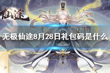 《无极仙途》8月28日礼包码是什么 8月28日礼包码介绍