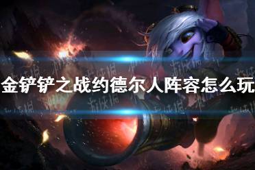 《金铲铲之战》约德尔人阵容怎么玩 s1约德尔人阵容推荐