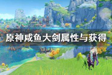 《原神》咸鱼大剑属性与获得方法一览 衔珠海皇怎么获得