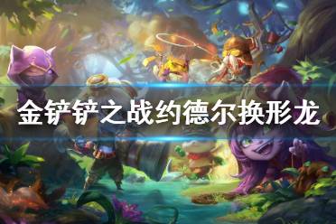 《金铲铲之战》约德尔换形龙阵容怎么玩 s1约德尔换形龙阵容推荐