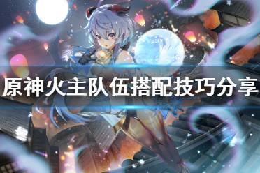 《原神》火主怎么配队