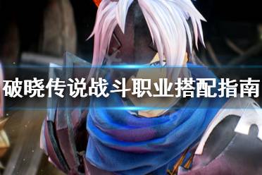 《破晓传说》战斗职业怎么搭配