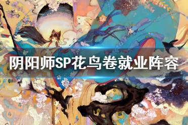 《阴阳师》SP花鸟卷就业阵容推荐 绘世花鸟卷魂土阵容搭配