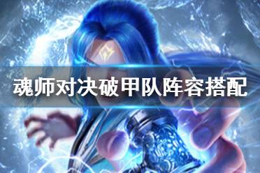 《斗罗大陆魂师对决》破甲队怎么样 破甲队阵容搭配