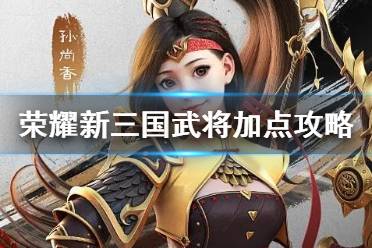 《荣耀新三国》武将怎么加点 武将定位加点攻略