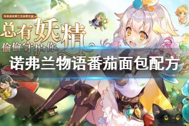 《诺弗兰物语》番茄面包如何制作 番茄面包制作配方