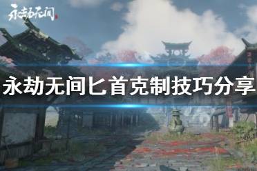 《永劫无间》匕首怎么克制