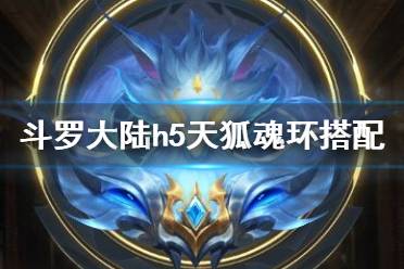 《斗罗大陆》天狐魂环搭配 输出位天狐魂环推荐