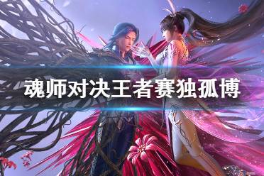 《斗罗大陆魂师对决》王者赛独孤博怎么样 王者赛独孤博魂师分析