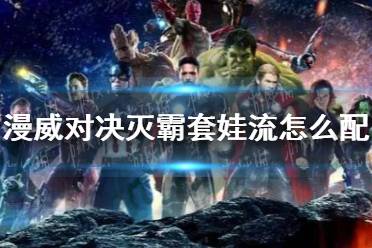 《漫威对决》灭霸套娃流怎么配 灭霸套娃流卡组搭配