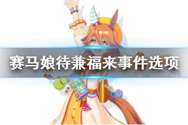 《赛马娘手游》待兼福来事件怎么选 待兼福来育成事件选项介绍