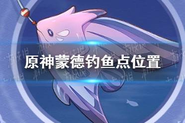 《原神手游》蒙德钓鱼点位置 蒙德钓鱼点在哪