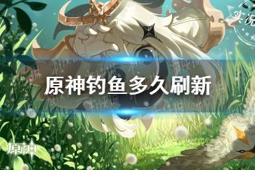 《原神手游》钓鱼多久刷新 钓鱼刷新规律