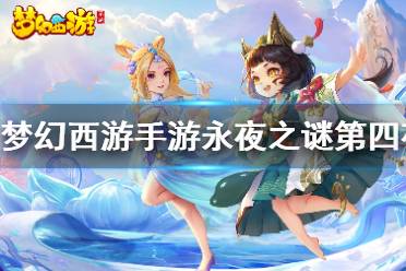 《梦幻西游手游》永夜之谜第四夜怎么做 永夜之谜第四夜攻略