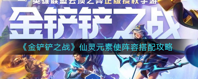 《金铲铲之战》仙灵元素使阵容搭配技巧分享