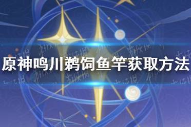 《原神手游》鸣川鹈饲鱼竿获取方法 鸣川鹈饲鱼竿怎么获取