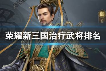 《荣耀新三国》治疗武将排名 护盾治疗类武将推荐