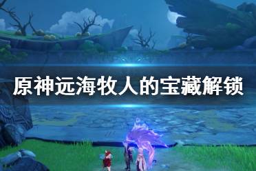 《原神》远海牧人的宝藏解锁技巧 远海牧人的宝藏怎达成