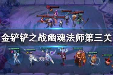 《金铲铲之战》幽魂法师第三关怎么过 幽魂法师第三关通关教程