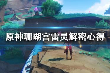 《原神》珊瑚宫雷灵解密心得分享 珊瑚宫雷灵怎么解密