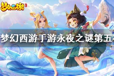 《梦幻西游手游》永夜之谜第五夜怎么做 永夜之谜第五夜攻略