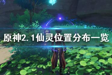 《原神》2.1仙灵位置分布一览 2.1仙灵有哪些