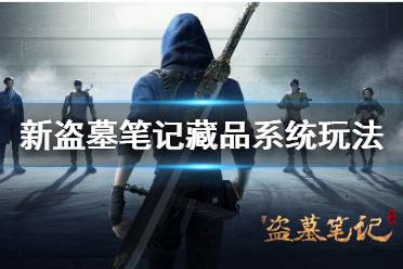 《新盗墓笔记》藏品怎么获得 藏品系统玩法介绍一览