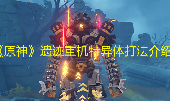 《原神》遗迹重机特异体打法介绍