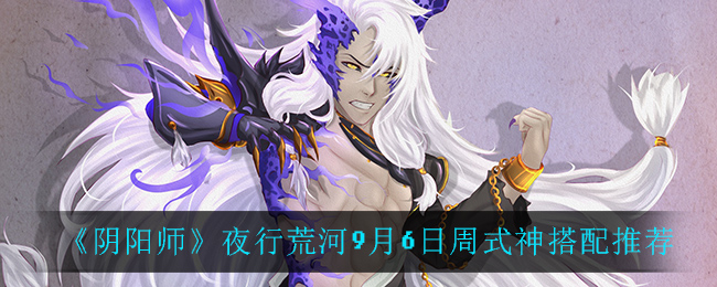 《阴阳师》夜行荒河9月6日周式神搭配推荐