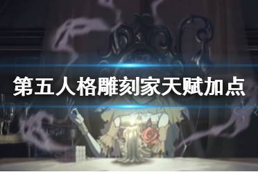 《第五人格》雕刻家天赋加点2021 雕刻家天赋加点图最新