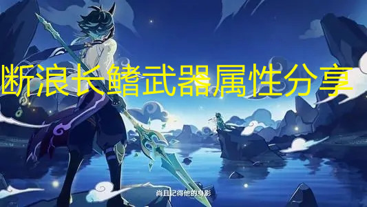 《原神》断浪长鳍属性分享