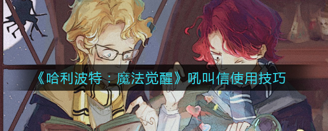 《哈利波特：魔法觉醒》吼叫信使用攻略