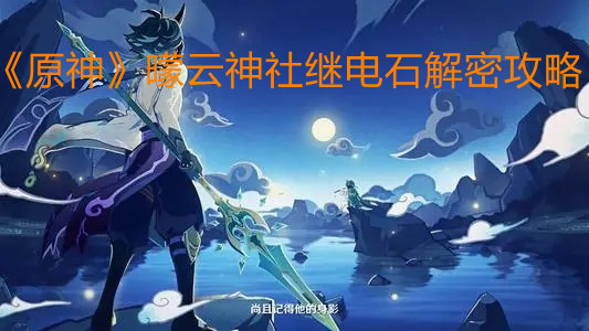 《原神》曚云神社继电石解密攻略