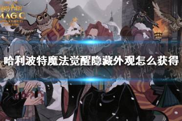 《哈利波特魔法觉醒》隐藏外观怎么获得 隐藏外观获取方法