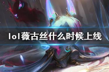 《英雄联盟手游》薇古丝什么时候上线 薇古丝上线时间