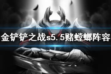 《金铲铲之战》赌螳螂阵容怎么玩 s5.5赌螳螂阵容推荐