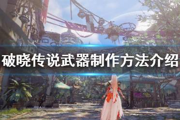 《破晓传说》武器怎么制作