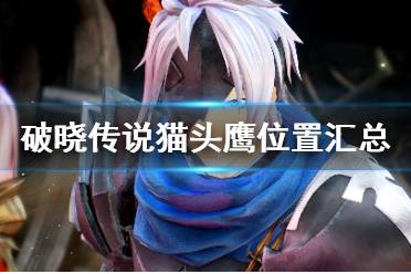 《破晓传说》猫头鹰位置汇总 猫头鹰在哪