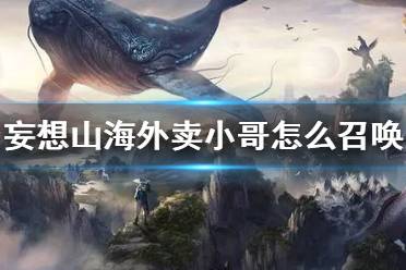 《妄想山海》外卖小哥怎么召唤 外卖小哥玩法说明