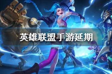 英雄联盟手游延期 英雄联盟手游新增9月15日限量测试