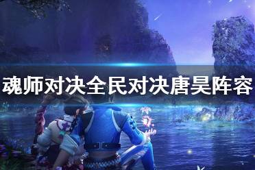 《斗罗大陆魂师对决》全民对决唐昊阵容推荐 公平对决唐昊阵容搭配