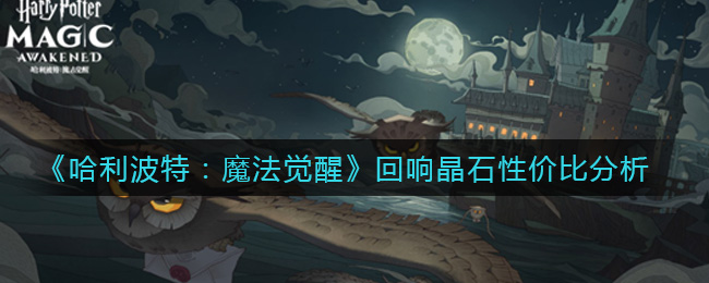 《哈利波特：魔法觉醒》回响晶石性价比介绍