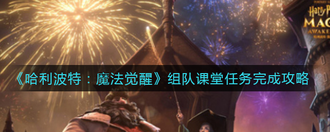 《哈利波特：魔法觉醒》组队课堂任务完成攻略
